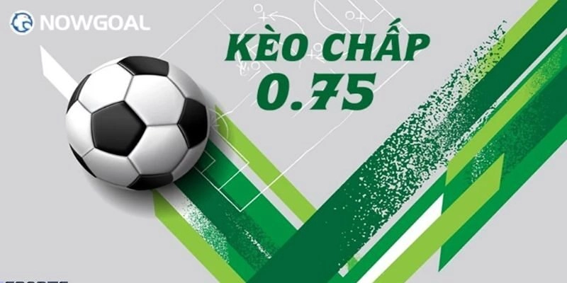 Kèo 0.75 – Bí Quyết Hiểu Và Chơi tại Nowgoal Hiệu Quả